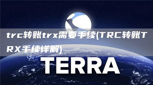 trc转账tr需要手续 - TRC转账TR手续详解